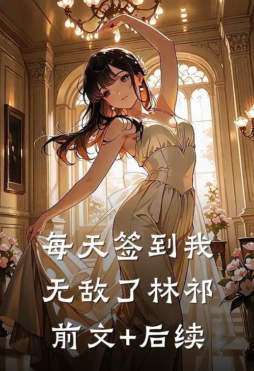 每天签到我无敌了林祁前文+后续