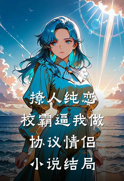 撩人纯恋：校霸逼我做协议情侣小说结局