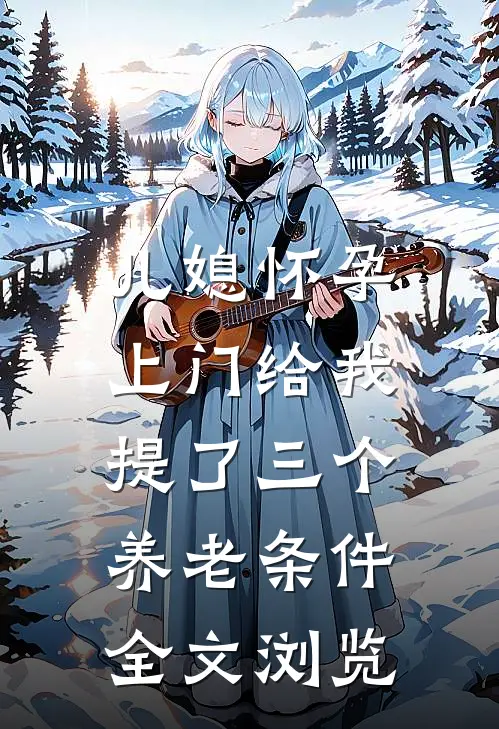 儿媳怀孕，上门给我提了三个养老条件全文浏览