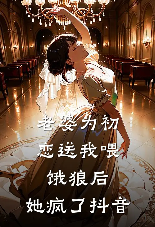 老婆为初恋送我喂饿狼后，她疯了抖音