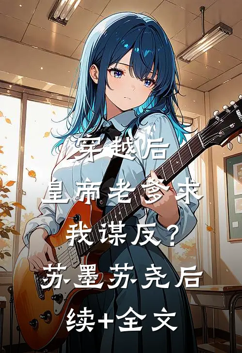 穿越后，皇帝老爹求我谋反？苏墨苏尧后续+全文