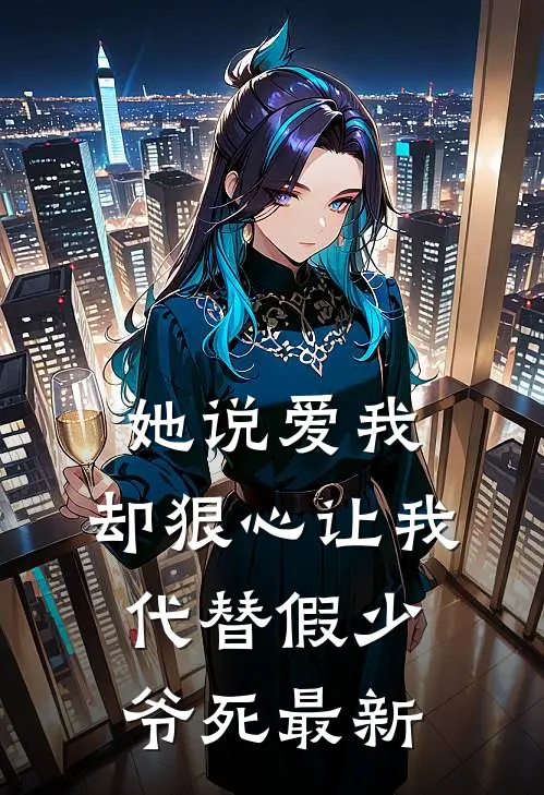 她说爱我，却狠心让我代替假少爷死最新