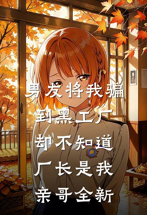 男友将我骗到黑工厂，却不知道厂长是我亲哥全新