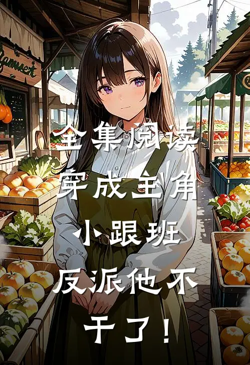 全集阅读穿成主角小跟班，反派他不干了！
