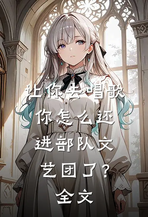 让你去唱歌,你怎么还进部队文艺团了?全文阅读