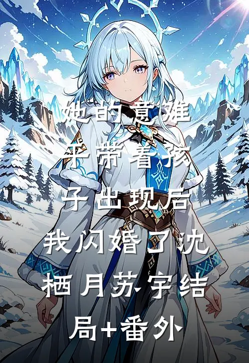 她的意难平带着孩子出现后，我闪婚了沈栖月苏宇结局+番外