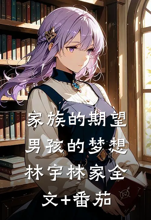家族的期望，男孩的梦想林宇林家全文+番茄