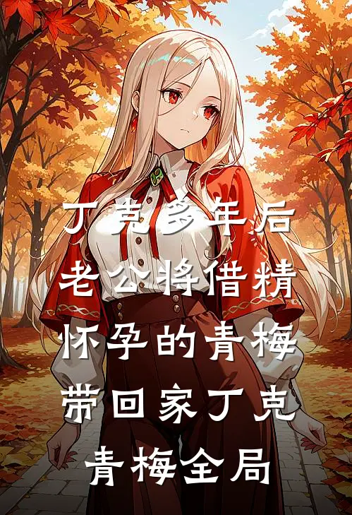 丁克多年后老公将借精怀孕的青梅带回家丁克青梅全局