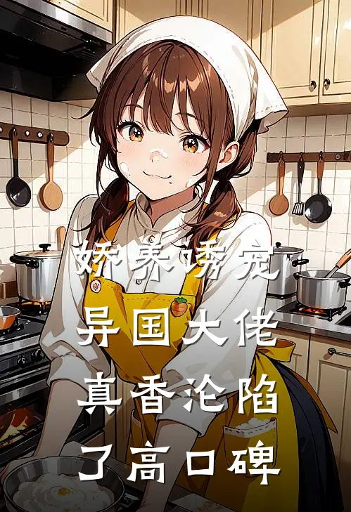 娇养诱宠，异国大佬真香沦陷了高口碑