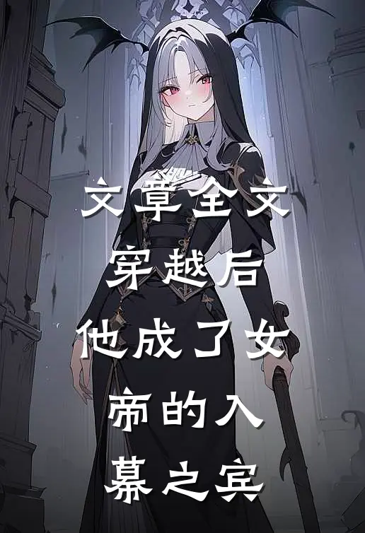 文章全文穿越后,他成了女帝的入幕之宾免费阅读