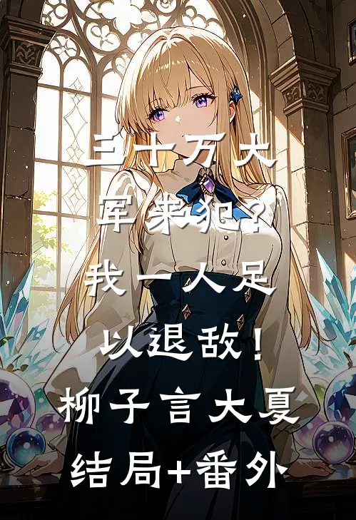 三十万大军来犯？我一人足以退敌！柳子言大夏结局+番外