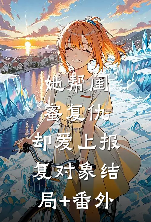 她帮闺蜜复仇，却爱上报复对象结局+番外