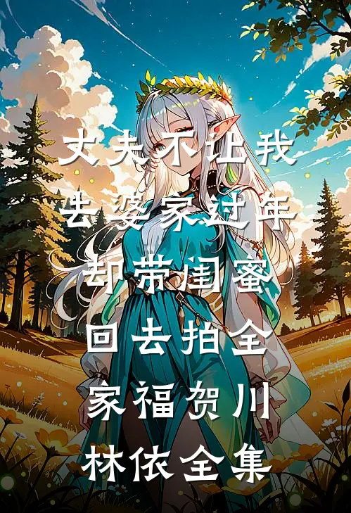 丈夫不让我去婆家过年，却带闺蜜回去拍全家福贺川林依 全集