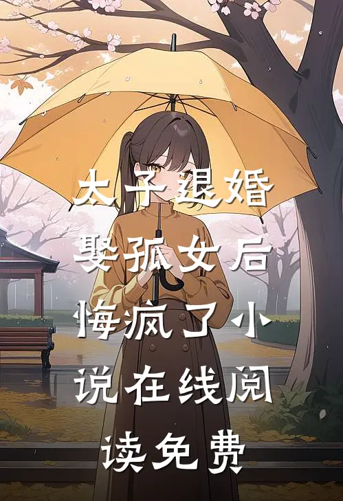 太子退婚娶孤女后，悔疯了小说在线阅读免费