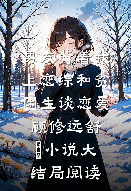 男友背着我上恋综和贫困生谈恋爱顾修远舒玥小说大结局阅读
