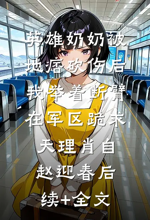 英雄奶奶被地痞砍伤后，我举着断臂在军区跪求天理肖自赵迎春后续+全文