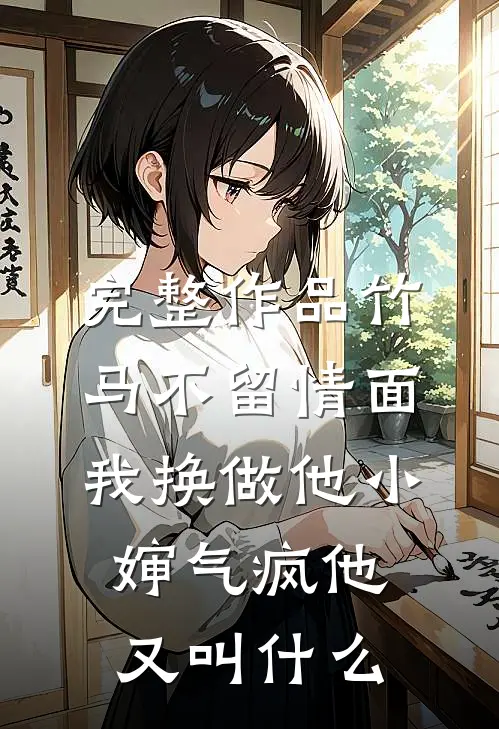 完整作品竹马不留情面,我换做他小婶气疯他又叫什么