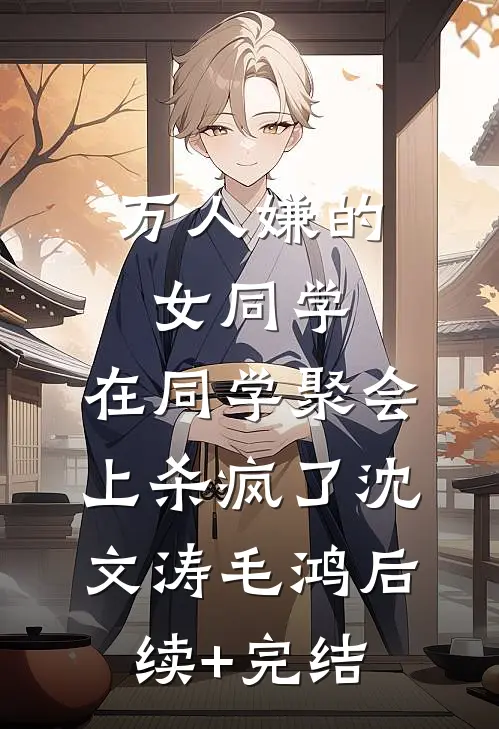 万人嫌的女同学，在同学聚会上杀疯了沈文涛毛鸿后续+完结