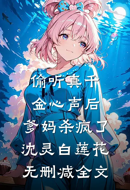 偷听真千金心声后，爹妈杀疯了沈灵白莲花无删减全文