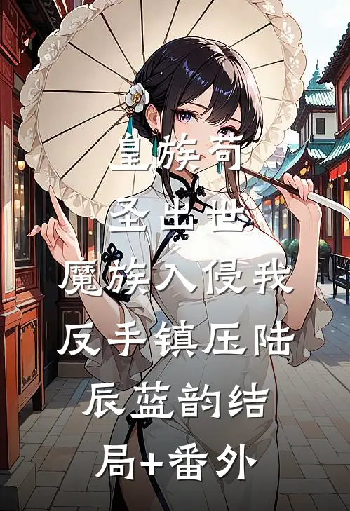 皇族苟圣出世：魔族入侵我反手镇压陆辰蓝韵结局+番外