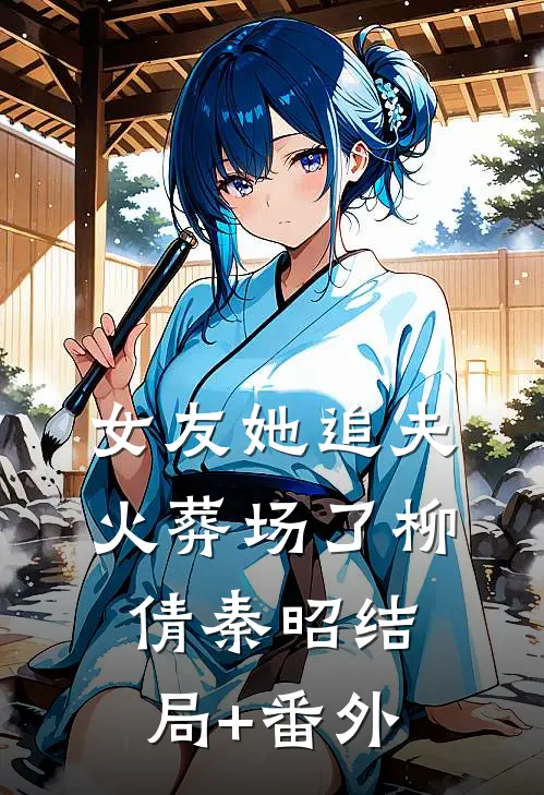 女友她追夫火葬场了柳倩秦昭结局+番外