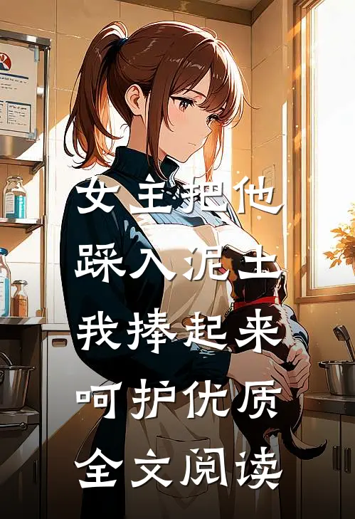 女主把他踩入泥土,我捧起来呵护优质全文阅读