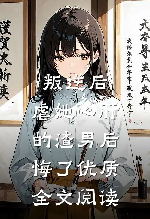 叛逆后，虐她心肝的渣男后悔了优质全文阅读