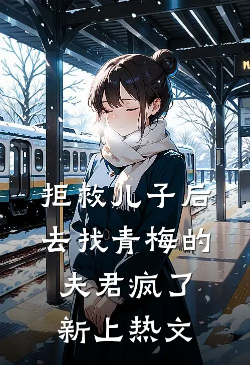 拒救儿子后，去找青梅的夫君疯了新上热文