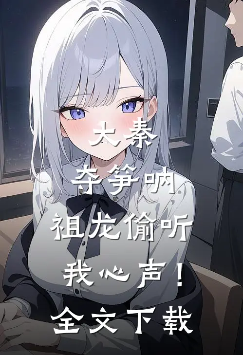 大秦：夺笋呐，祖龙偷听我心声！全文下载
