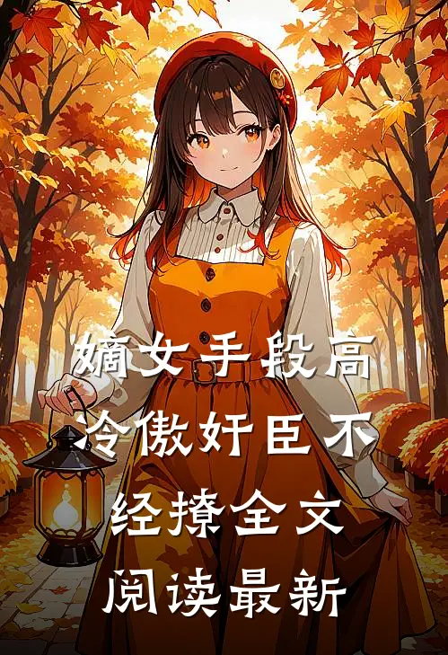嫡女手段高，冷傲奸臣不经撩全文阅读最新
