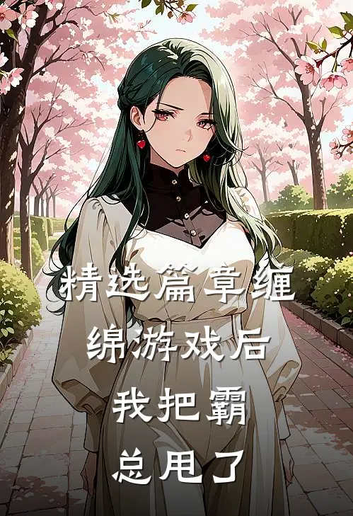精选篇章缠绵游戏后，我把霸总甩了