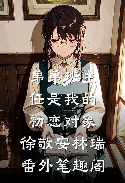 弟弟班主任是我的初恋对象：徐敬安林瑞番外笔趣阁