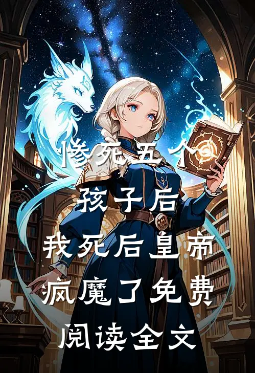 惨死五个孩子后，我死后皇帝疯魔了免费阅读全文