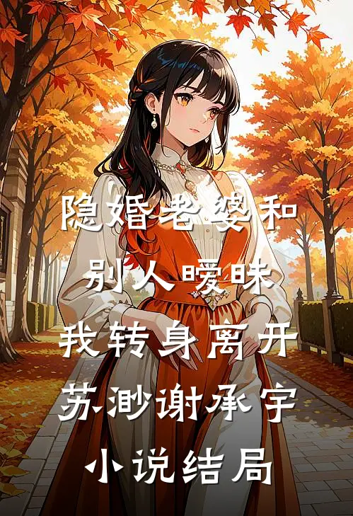 隐婚老婆和别人暧昧，我转身离开苏渺谢承宇小说结局