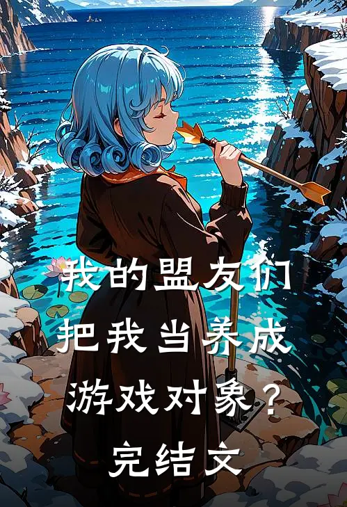 我的盟友们，把我当养成游戏对象？完结文