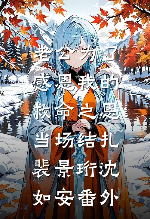 老公为了感恩我的救命之恩，当场结扎裴景珩沈如安番外