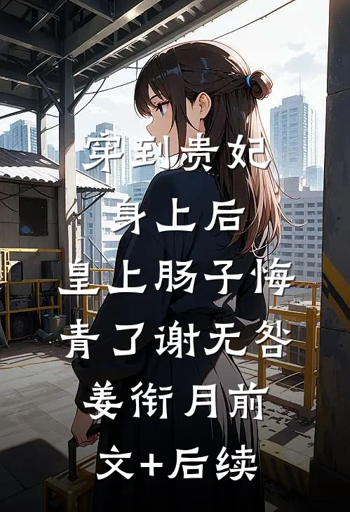 穿到贵妃身上后，皇上肠子悔青了谢无咎姜衔月前文+后续