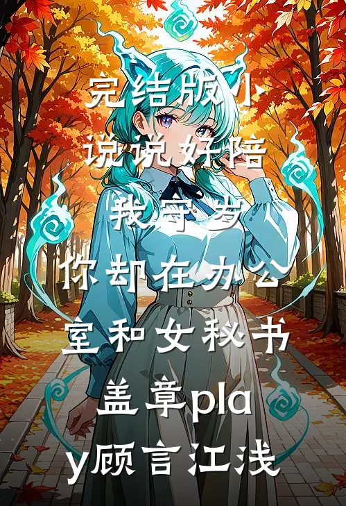 完结版小说说好陪我守岁，你却在办公室和女秘书盖章play顾言江浅