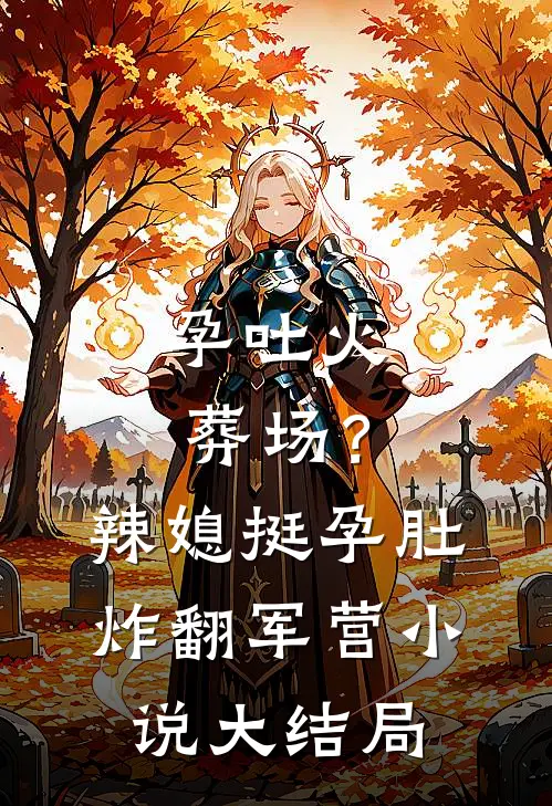 孕吐火葬场？辣媳挺孕肚炸翻军营小说大结局