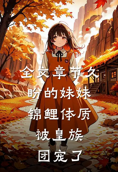 全文章节久盼的妹妹锦鲤体质，被皇族团宠了