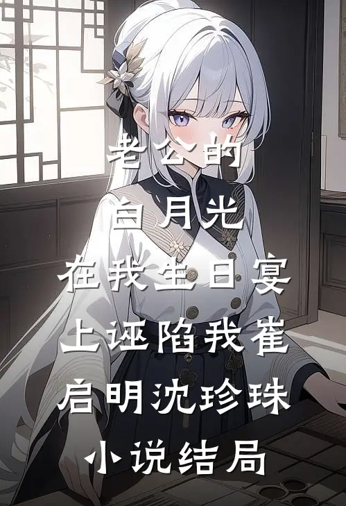 老公的白月光，在我生日宴上诬陷我崔启明沈珍珠小说结局
