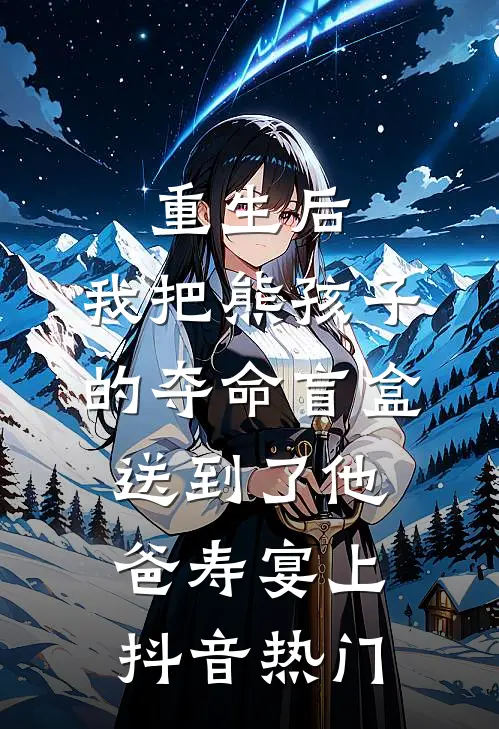 重生后，我把熊孩子的夺命盲盒送到了他爸寿宴上抖音热门