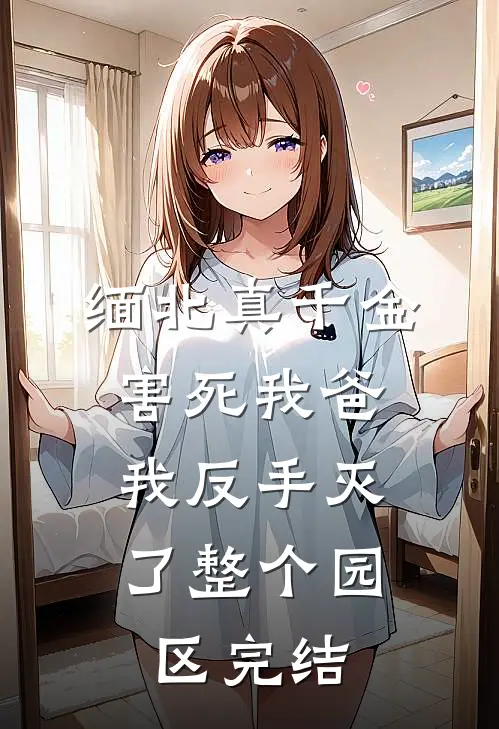 缅北真千金害死我爸，我反手灭了整个园区完结