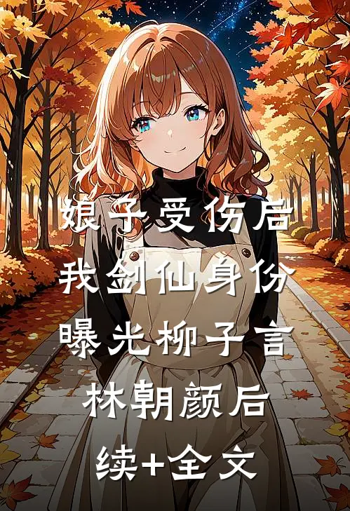 娘子受伤后，我剑仙身份曝光柳子言林朝颜后续+全文