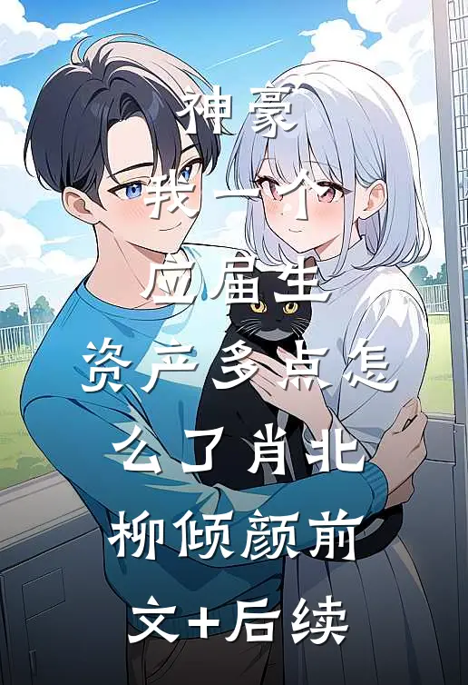 神豪：我一个应届生，资产多点怎么了肖北柳倾颜前文+后续