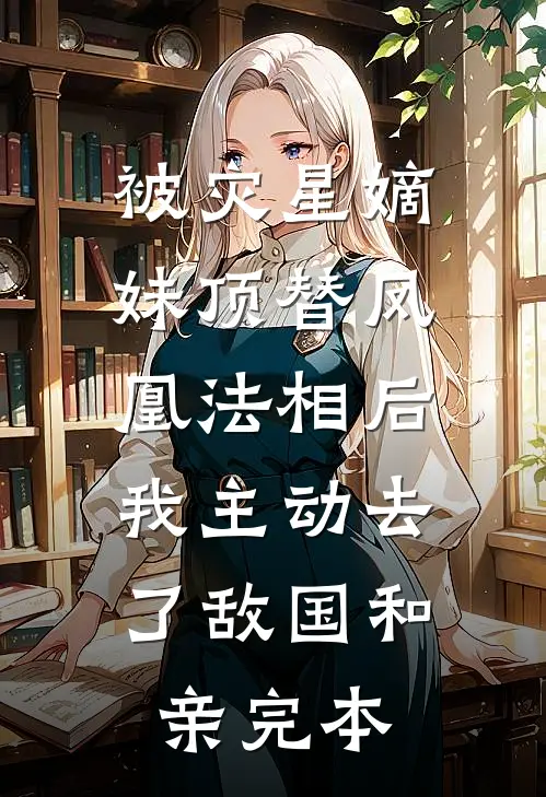 被灾星嫡妹顶替凤凰法相后，我主动去了敌国和亲完本