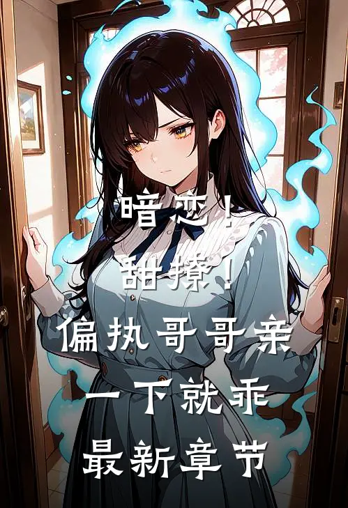 暗恋！甜撩！偏执哥哥亲一下就乖最新章节