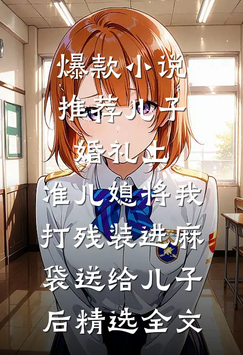 爆款小说推荐儿子婚礼上，准儿媳将我打残装进麻袋送给儿子后精选全文