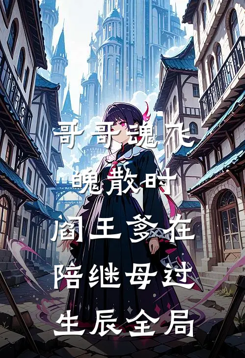 哥哥魂飞魄散时，阎王爹在陪继母过生辰全局