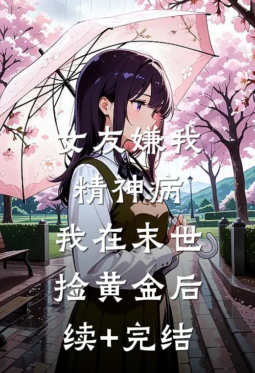 女友嫌我精神病，我在末世捡黄金后续+完结